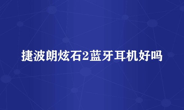 捷波朗炫石2蓝牙耳机好吗