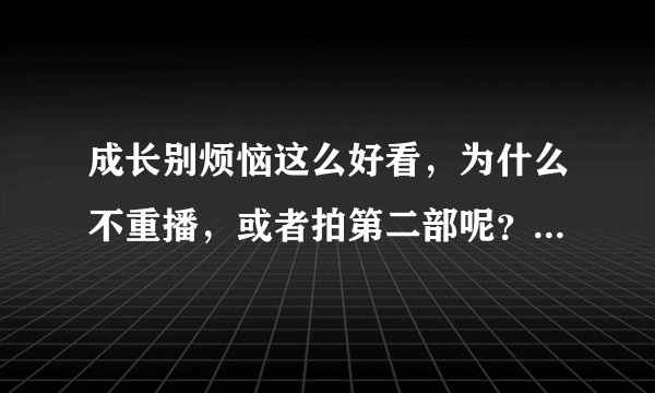 成长别烦恼这么好看，为什么不重播，或者拍第二部呢？是导演资金不够吗？