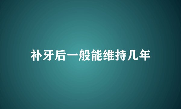 补牙后一般能维持几年