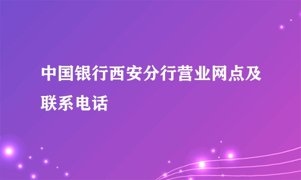 中国银行西安分行营业网点及联系电话