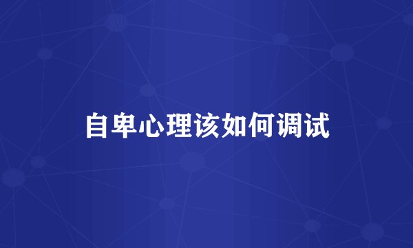 自卑心理该如何调试