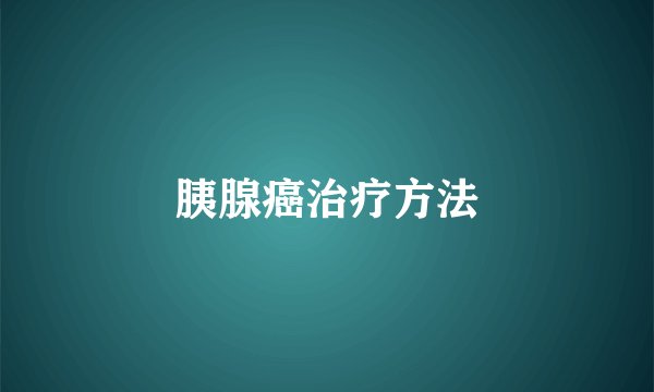 胰腺癌治疗方法