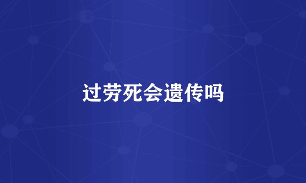 过劳死会遗传吗