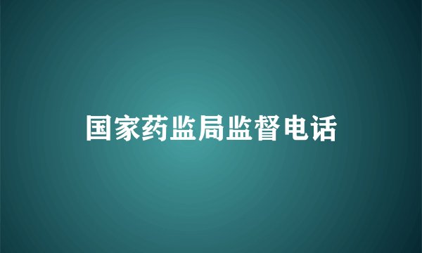 国家药监局监督电话