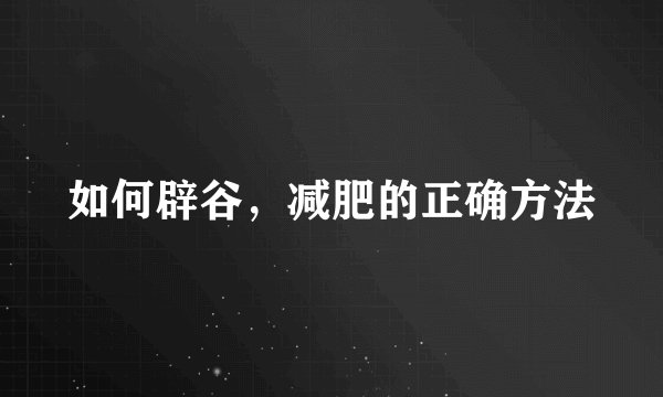 如何辟谷，减肥的正确方法