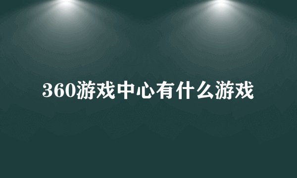 360游戏中心有什么游戏