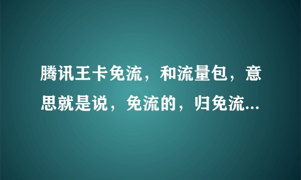 腾讯王卡免流，和流量包，意思就是说，免流的，归免流的，不免流的都是扣的流量包里面的流量嘛？