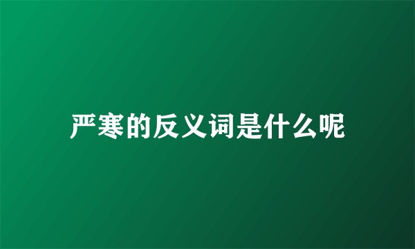 严寒的反义词是什么呢