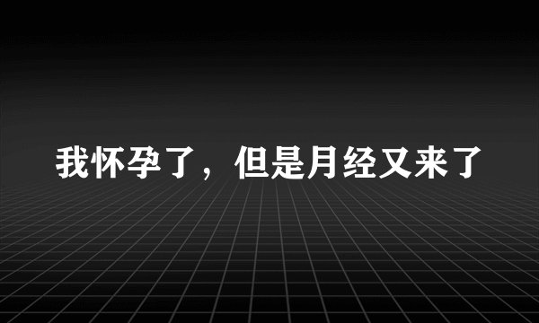 我怀孕了，但是月经又来了