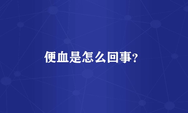 便血是怎么回事？