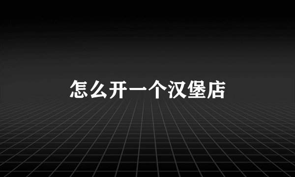 怎么开一个汉堡店