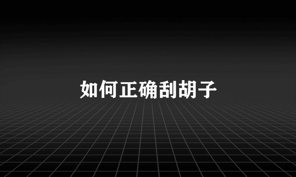 如何正确刮胡子