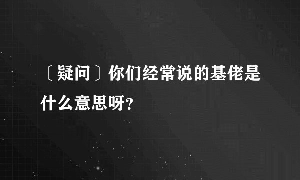 〔疑问〕你们经常说的基佬是什么意思呀？