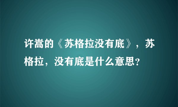 许嵩的《苏格拉没有底》，苏格拉，没有底是什么意思？