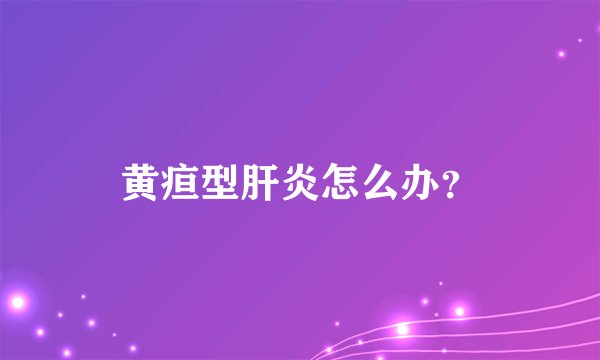 黄疸型肝炎怎么办？