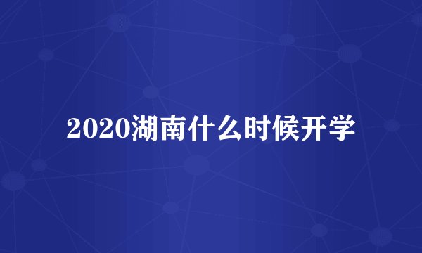 2020湖南什么时候开学
