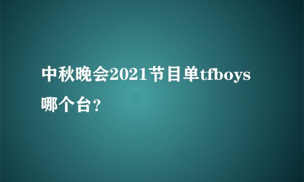 中秋晚会2021节目单tfboys哪个台？