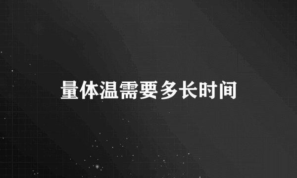 量体温需要多长时间