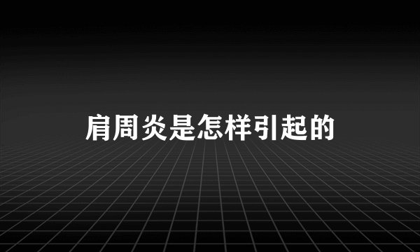 肩周炎是怎样引起的
