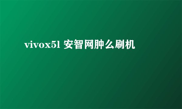 vivox5l 安智网肿么刷机