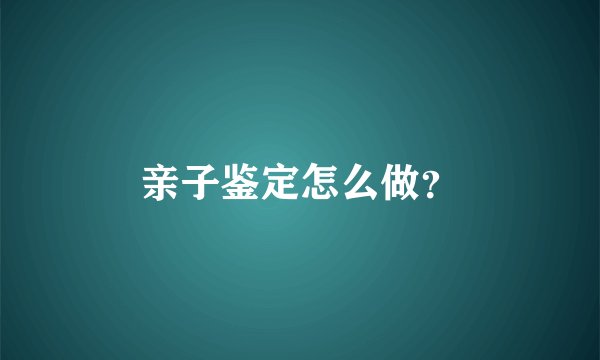 亲子鉴定怎么做？