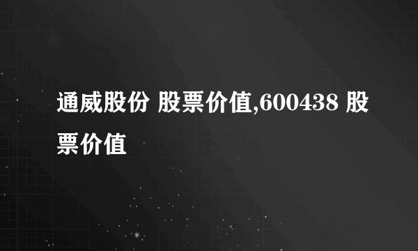 通威股份 股票价值,600438 股票价值