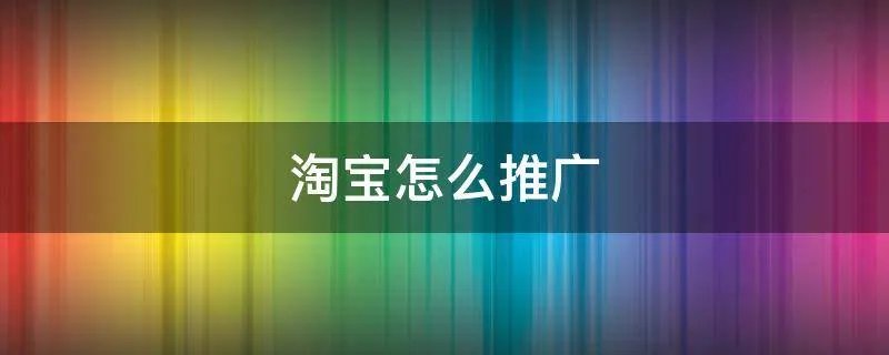 淘宝怎么推广