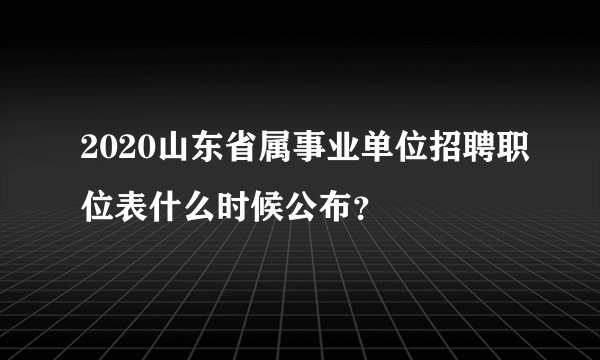 2020山东省属事业单位招聘职位表什么时候公布？