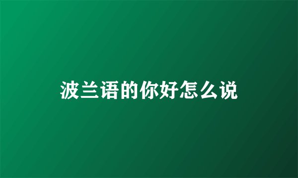 波兰语的你好怎么说
