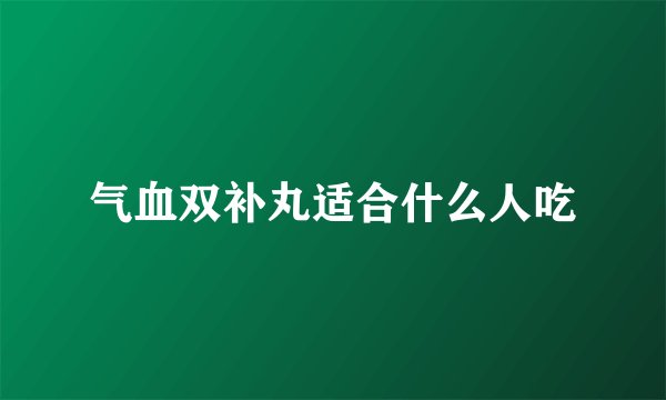 气血双补丸适合什么人吃
