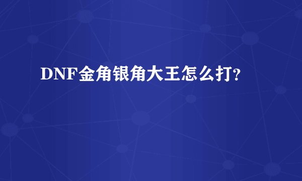 DNF金角银角大王怎么打？