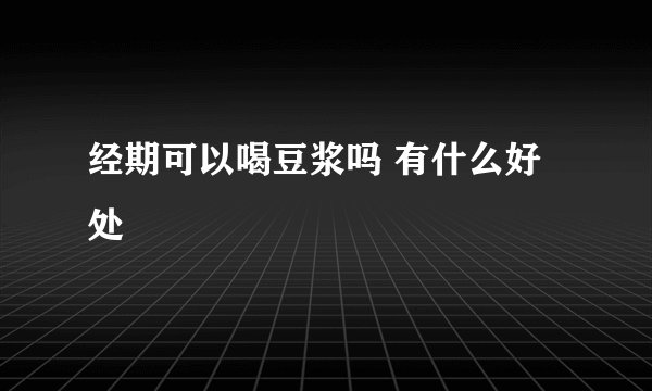 经期可以喝豆浆吗 有什么好处