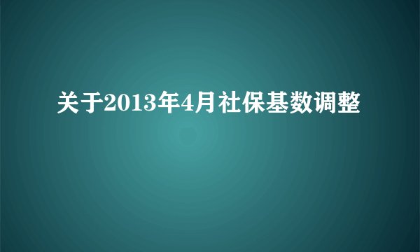关于2013年4月社保基数调整