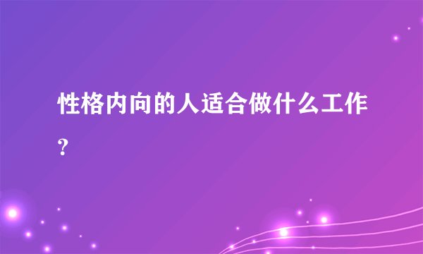 性格内向的人适合做什么工作？