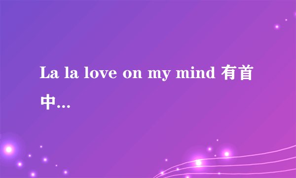 La la love on my mind 有首中文歌是叫什么```