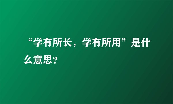 “学有所长，学有所用”是什么意思？