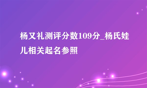 杨又礼测评分数109分_杨氏娃儿相关起名参照