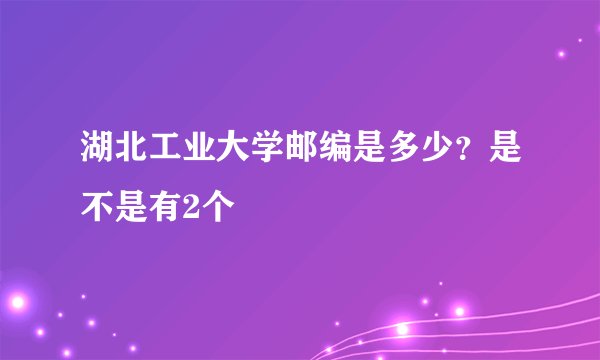 湖北工业大学邮编是多少？是不是有2个