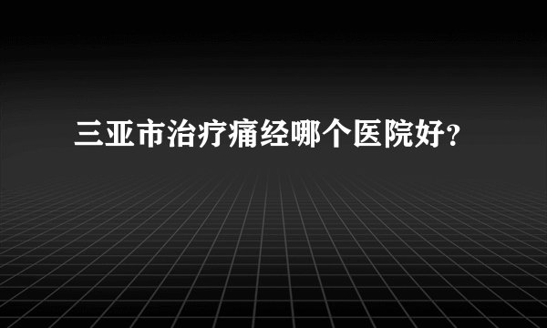 三亚市治疗痛经哪个医院好？
