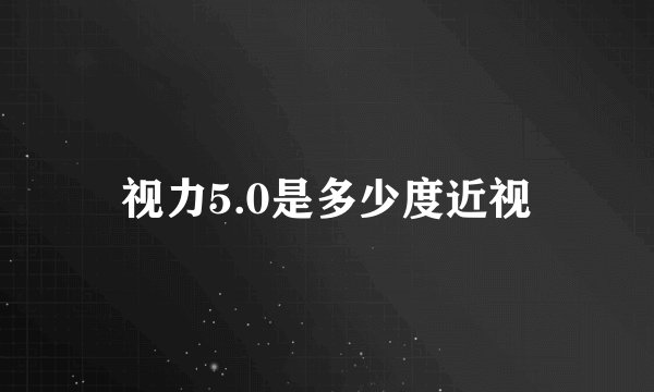 视力5.0是多少度近视