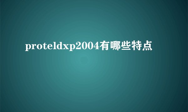 proteldxp2004有哪些特点