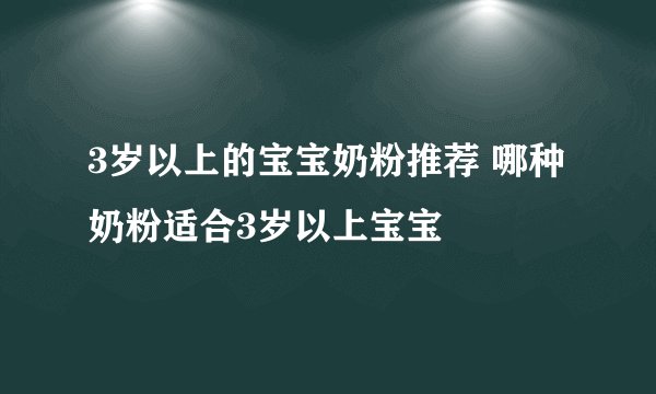 3岁以上的宝宝奶粉推荐 哪种奶粉适合3岁以上宝宝