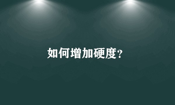 如何增加硬度？