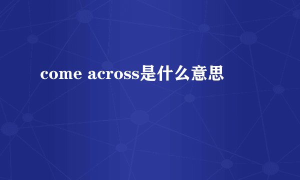 come across是什么意思