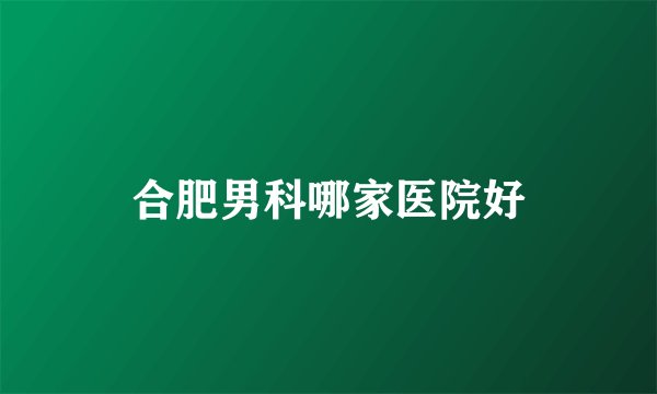 合肥男科哪家医院好