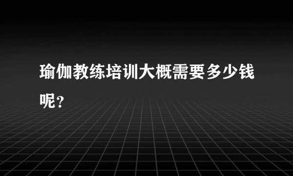 瑜伽教练培训大概需要多少钱呢？
