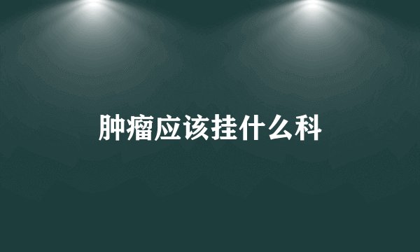 肿瘤应该挂什么科