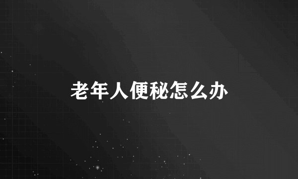 老年人便秘怎么办