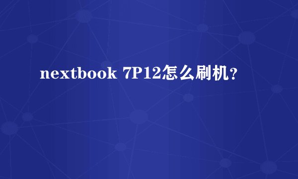 nextbook 7P12怎么刷机？