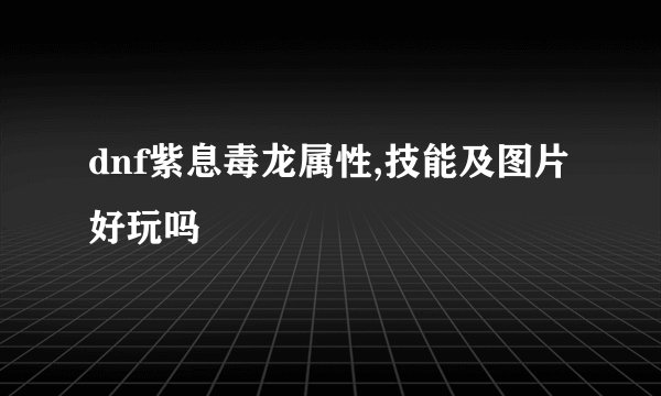 dnf紫息毒龙属性,技能及图片好玩吗